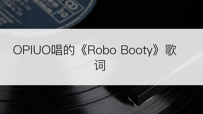 OPIUO唱的《Robo Booty》歌词