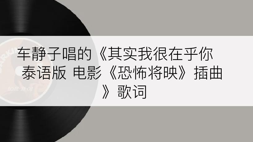 车静子唱的《其实我很在乎你  泰语版 电影《恐怖将映》插曲》歌词