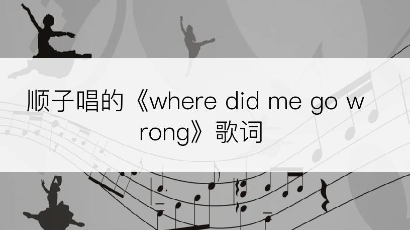 顺子唱的《where did me go wrong》歌词