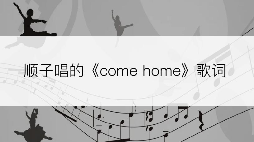 顺子唱的《come home》歌词