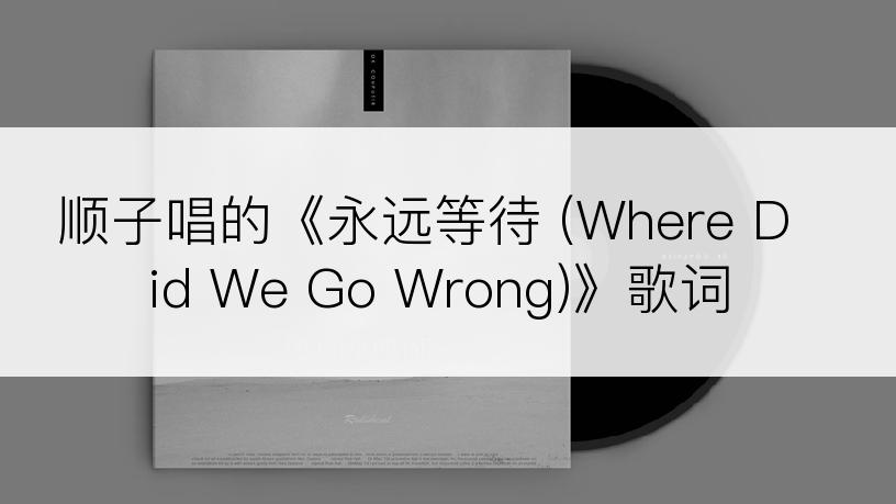 顺子唱的《永远等待 (Where Did We Go Wrong)》歌词