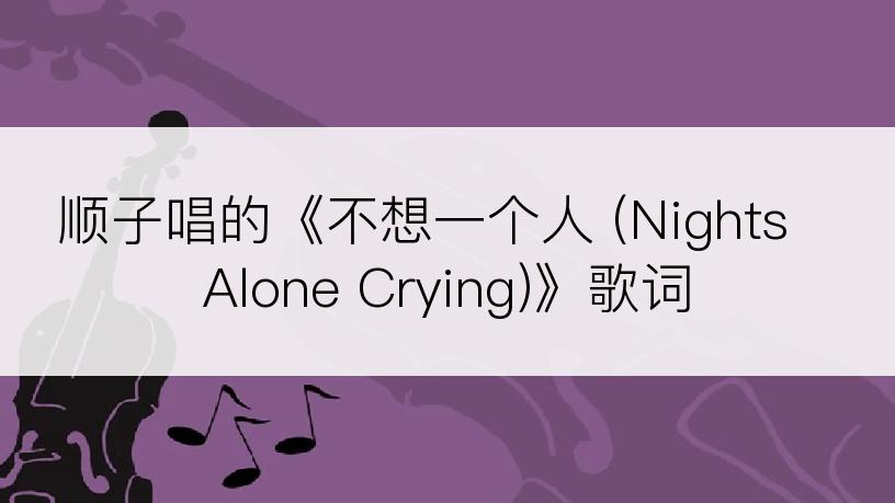 顺子唱的《不想一个人 (Nights Alone Crying)》歌词