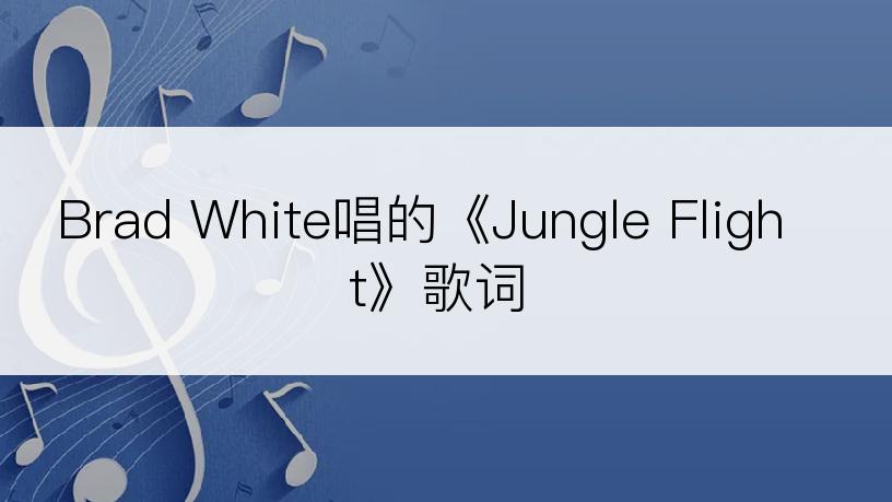 Brad White唱的《Jungle Flight》歌词