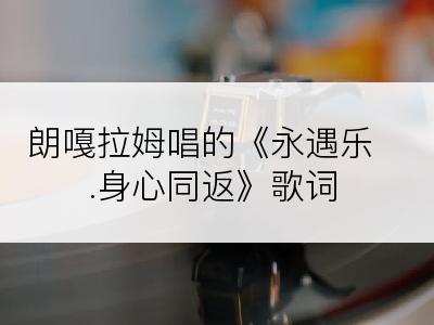 朗嘎拉姆唱的《永遇乐.身心同返》歌词