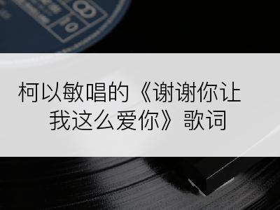 柯以敏唱的《谢谢你让我这么爱你》歌词