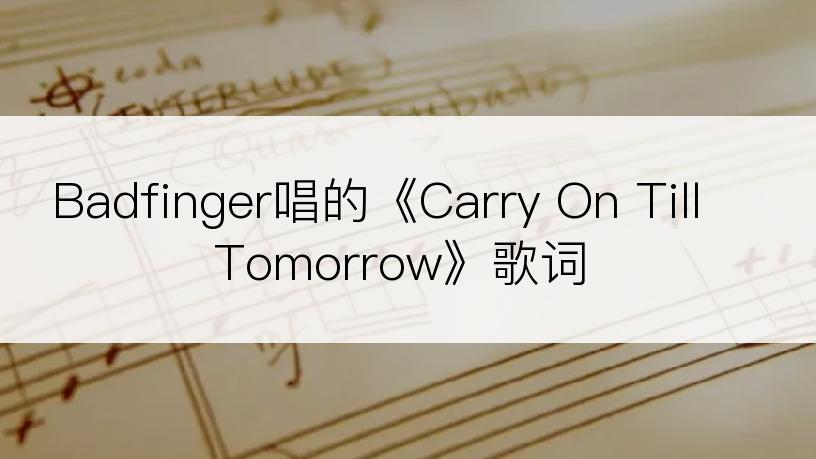 Badfinger唱的《Carry On Till Tomorrow》歌词