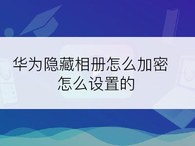 华为隐藏相册怎么加密怎么设置的