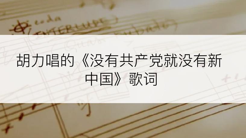 胡力唱的《没有共产党就没有新中国》歌词