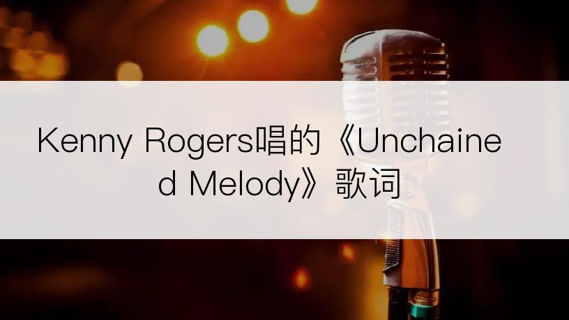 Kenny Rogers唱的《Unchained Melody》歌词