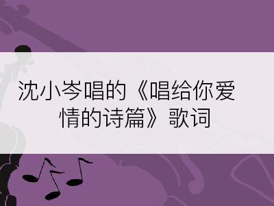 沈小岑唱的《唱给你爱情的诗篇》歌词