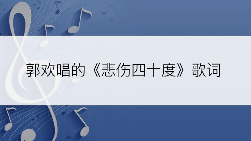 郭欢唱的《悲伤四十度》歌词