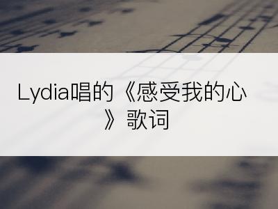 Lydia唱的《感受我的心》歌词