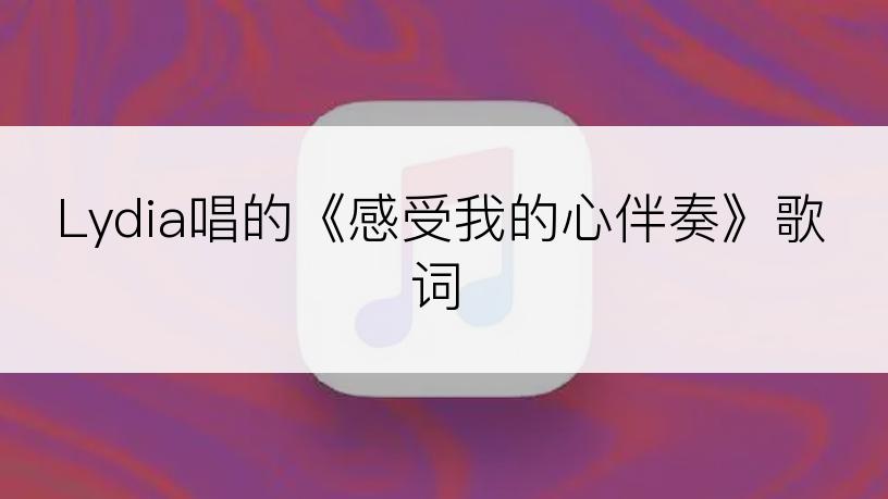 Lydia唱的《感受我的心伴奏》歌词