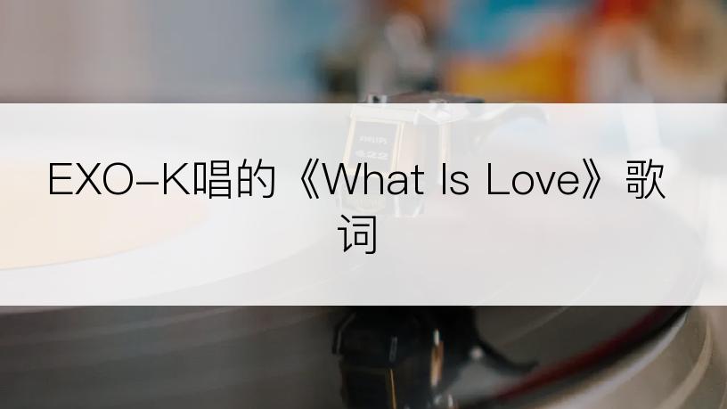 EXO-K唱的《What Is Love》歌词