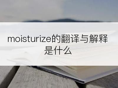 moisturize的翻译与解释是什么