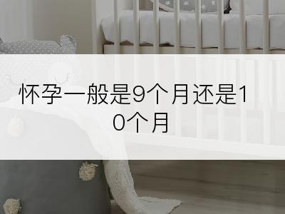 怀孕一般是9个月还是10个月