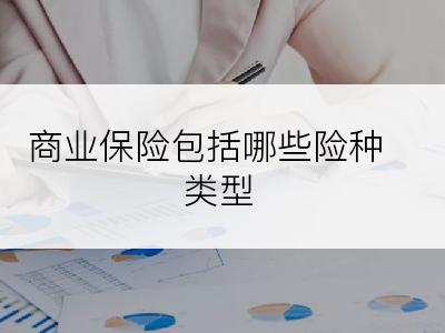 商业保险包括哪些险种类型