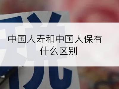 中国人寿和中国人保有什么区别