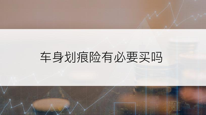 车身划痕险有必要买吗