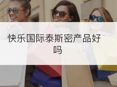 快乐国际泰斯密产品好吗