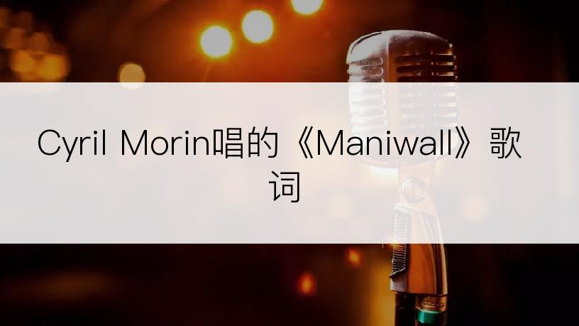 Cyril Morin唱的《Maniwall》歌词