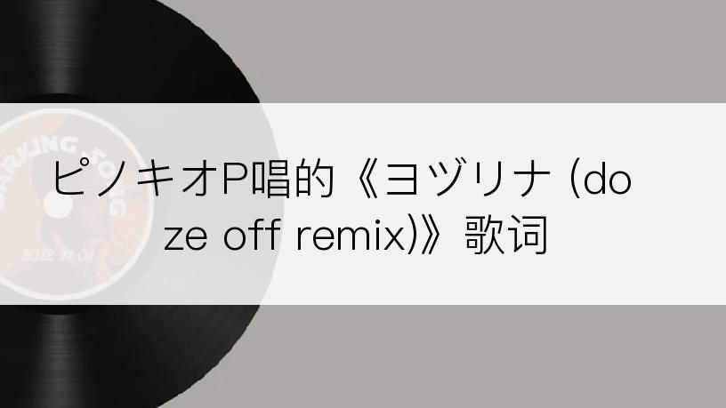 ピノキオP唱的《ヨヅリナ (doze off remix)》歌词