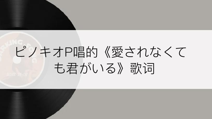 ピノキオP唱的《愛されなくても君がいる》歌词