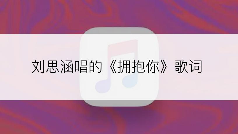 刘思涵唱的《拥抱你》歌词