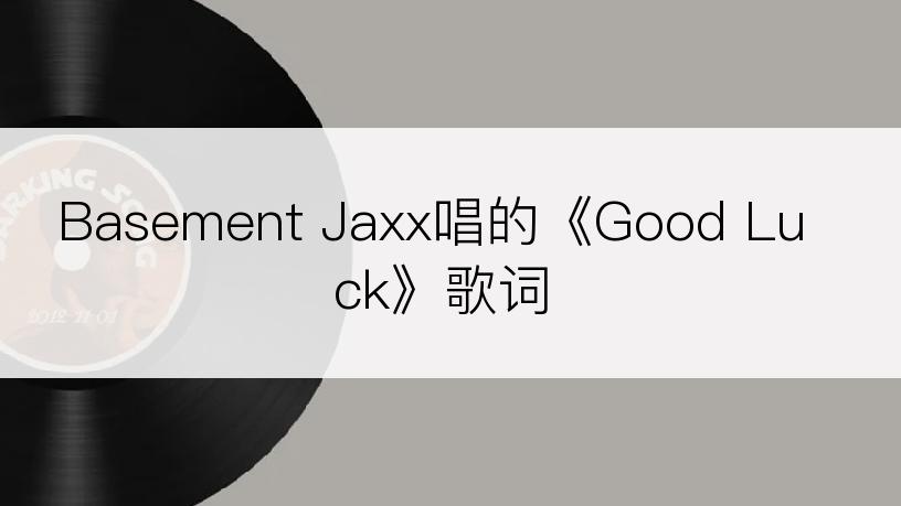 Basement Jaxx唱的《Good Luck》歌词