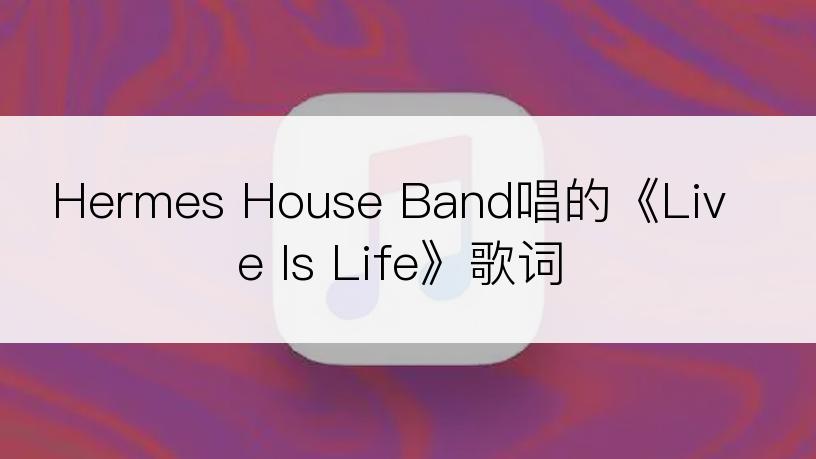 Hermes House Band唱的《Live Is Life》歌词