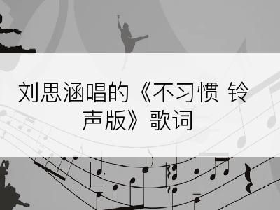 刘思涵唱的《不习惯 铃声版》歌词