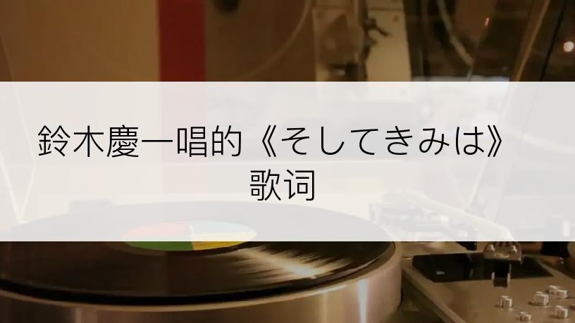 鈴木慶一唱的《そしてきみは》歌词