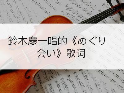 鈴木慶一唱的《めぐり会い》歌词