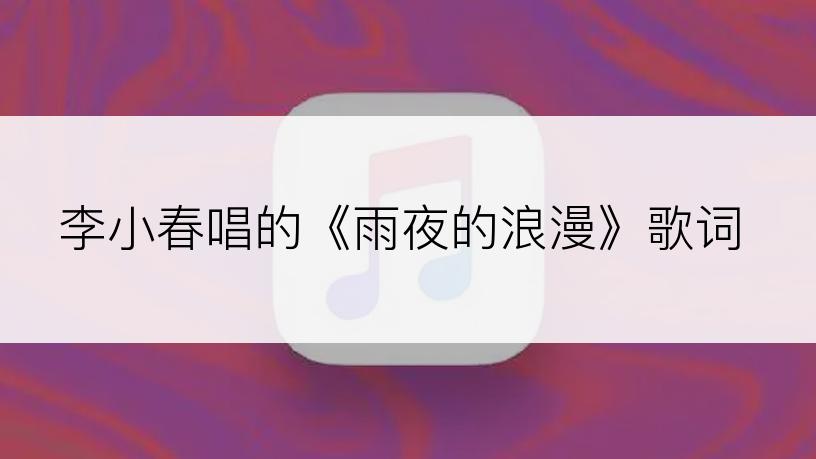 李小春唱的《雨夜的浪漫》歌词