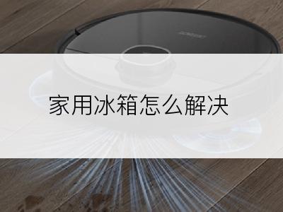 家用冰箱怎么解决