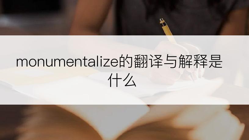 monumentalize的翻译与解释是什么