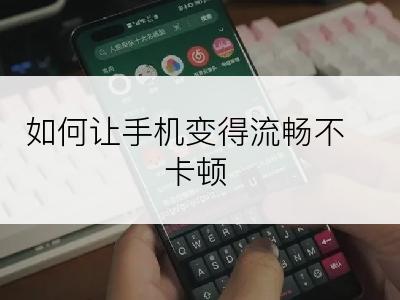 如何让手机变得流畅不卡顿