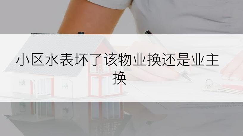 小区水表坏了该物业换还是业主换