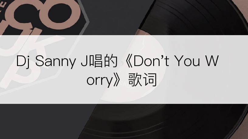 Dj Sanny J唱的《Don't You Worry》歌词