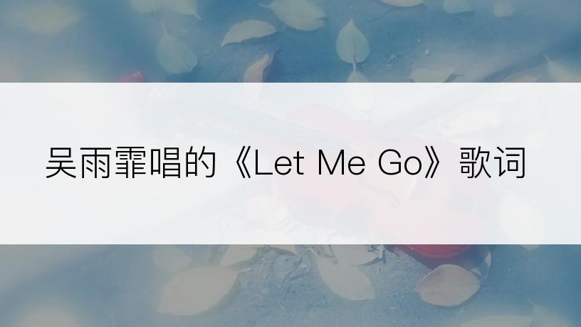 吴雨霏唱的《Let Me Go》歌词