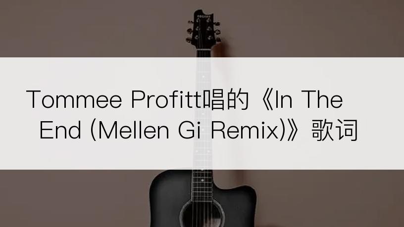 Tommee Profitt唱的《In The End (Mellen Gi Remix)》歌词