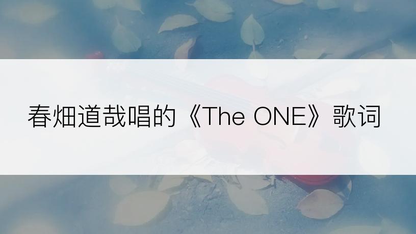 春畑道哉唱的《The ONE》歌词