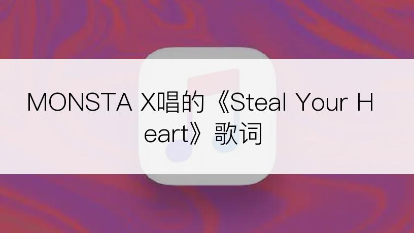 MONSTA X唱的《Steal Your Heart》歌词