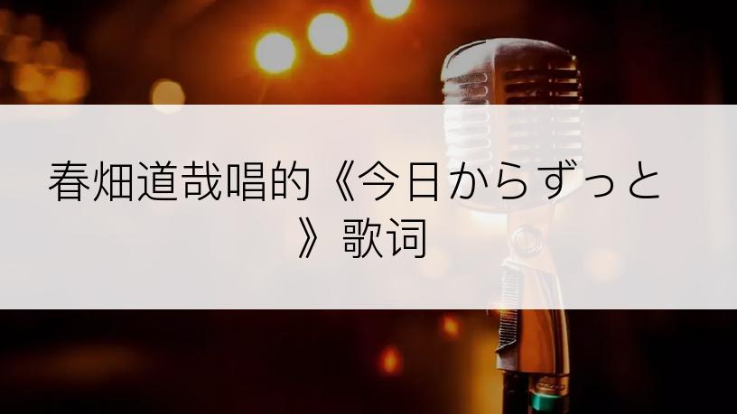 春畑道哉唱的《今日からずっと》歌词