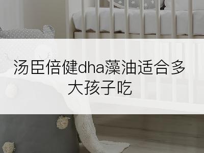 汤臣倍健dha藻油适合多大孩子吃