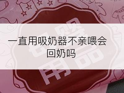 一直用吸奶器不亲喂会回奶吗