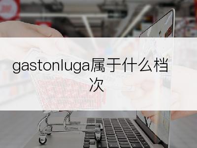 gastonluga属于什么档次