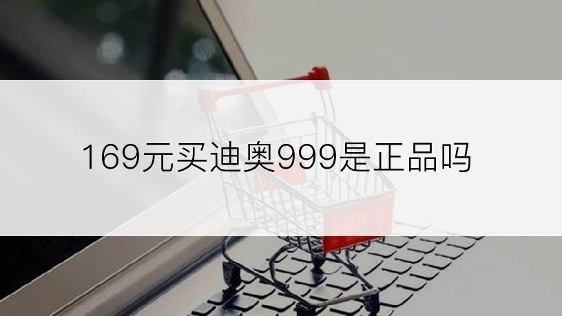 169元买迪奥999是正品吗