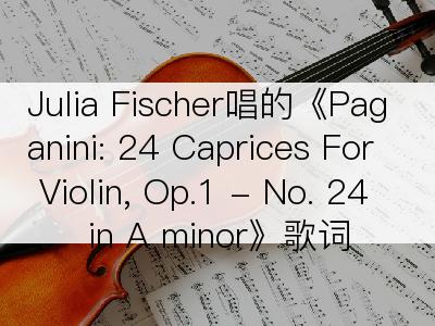 Julia Fischer唱的《Paganini: 24 Caprices For Violin, Op.1 - No. 24 in A minor》歌词