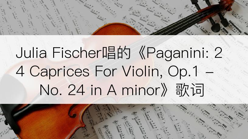 Julia Fischer唱的《Paganini: 24 Caprices For Violin, Op.1 - No. 24 in A minor》歌词